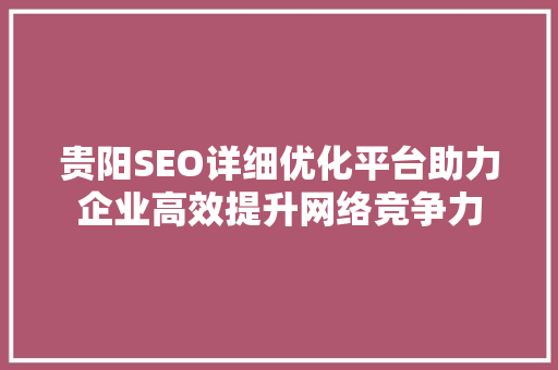 贵阳SEO详细优化平台助力企业高效提升网络竞争力