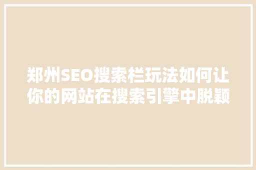 郑州SEO搜索栏玩法如何让你的网站在搜索引擎中脱颖而出