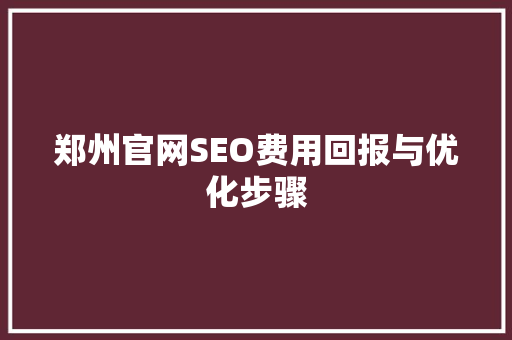 郑州官网SEO费用回报与优化步骤