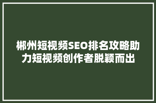 郴州短视频SEO排名攻略助力短视频创作者脱颖而出