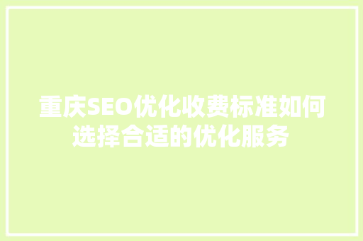 重庆SEO优化收费标准如何选择合适的优化服务
