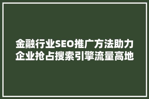 金融行业SEO推广方法助力企业抢占搜索引擎流量高地