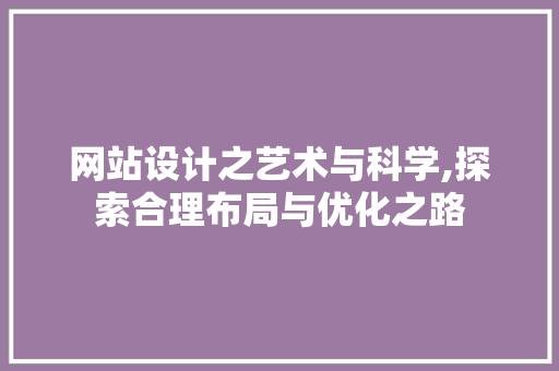 网站设计之艺术与科学,探索合理布局与优化之路 网站设计之艺术与科学,探索合理布局与优化之路 360搜优化