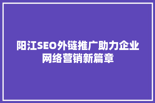阳江SEO外链推广助力企业网络营销新篇章