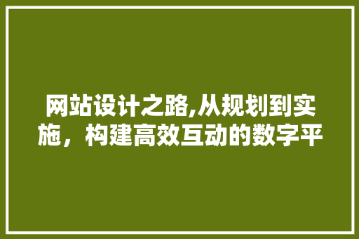 网站设计之路,从规划到实施，构建高效互动的数字平台