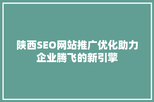 陕西SEO网站推广优化助力企业腾飞的新引擎 360搜优化
