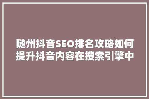 随州抖音SEO排名攻略如何提升抖音内容在搜索引擎中的可见度