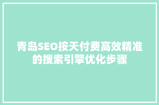 青岛SEO按天付费高效精准的搜索引擎优化步骤