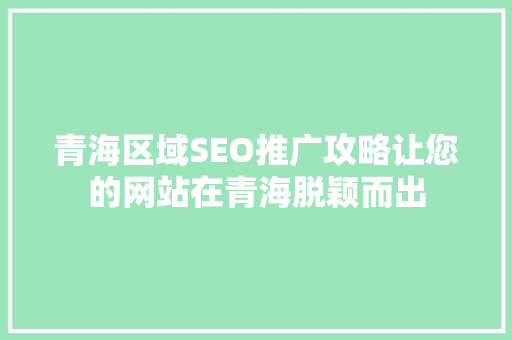 青海区域SEO推广攻略让您的网站在青海脱颖而出