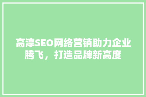 高淳SEO网络营销助力企业腾飞，打造品牌新高度