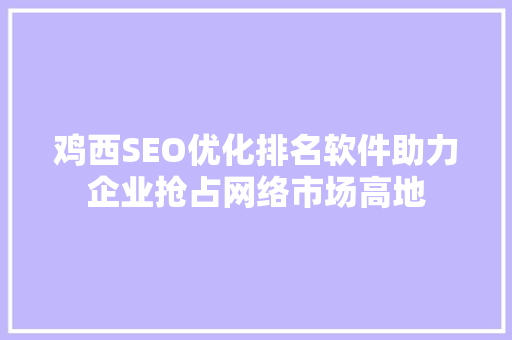 鸡西SEO优化排名软件助力企业抢占网络市场高地