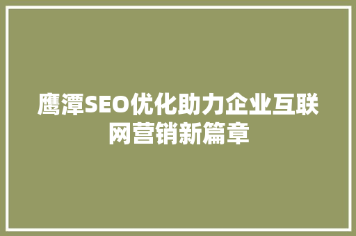 鹰潭SEO优化助力企业互联网营销新篇章