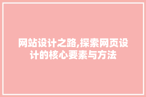 网站设计之路,探索网页设计的核心要素与方法 网站设计之路,探索网页设计的核心要素与方法 百度算法