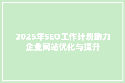 2025年SEO工作计划助力企业网站优化与提升