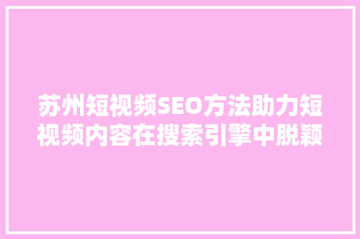 苏州短视频SEO方法助力短视频内容在搜索引擎中脱颖而出