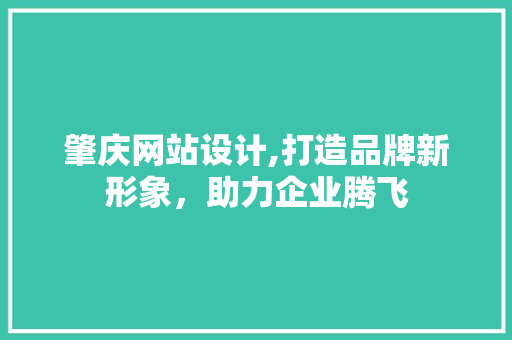肇庆网站设计,打造品牌新形象，助力企业腾飞 肇庆网站设计,打造品牌新形象，助力企业腾飞 搜狗优化