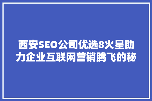 西安SEO公司优选8火星助力企业互联网营销腾飞的秘密武器