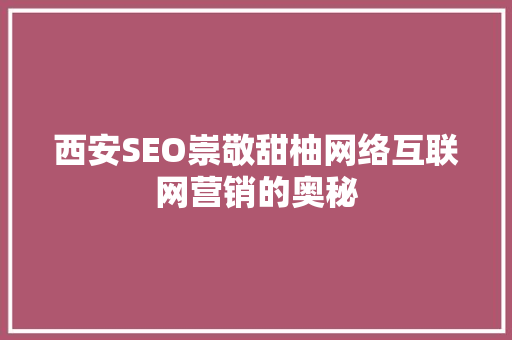 西安SEO崇敬甜柚网络互联网营销的奥秘 360搜优化