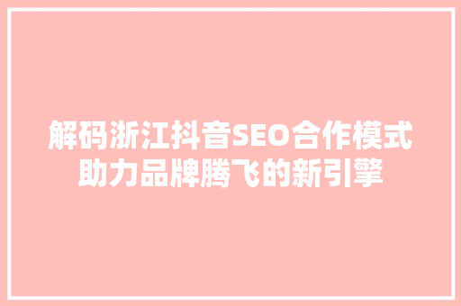 解码浙江抖音SEO合作模式助力品牌腾飞的新引擎