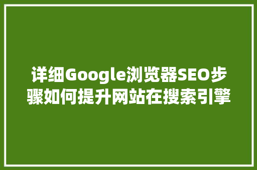 详细Google浏览器SEO步骤如何提升网站在搜索引擎中的排名