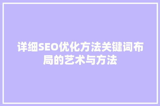详细SEO优化方法关键词布局的艺术与方法