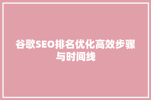 谷歌SEO排名优化高效步骤与时间线