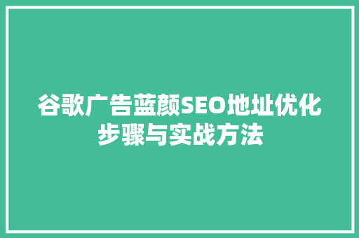 谷歌广告蓝颜SEO地址优化步骤与实战方法 英文谷歌算法