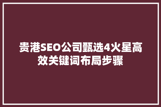 贵港SEO公司甄选4火星高效关键词布局步骤