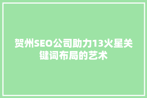 贺州SEO公司助力13火星关键词布局的艺术 网站开发