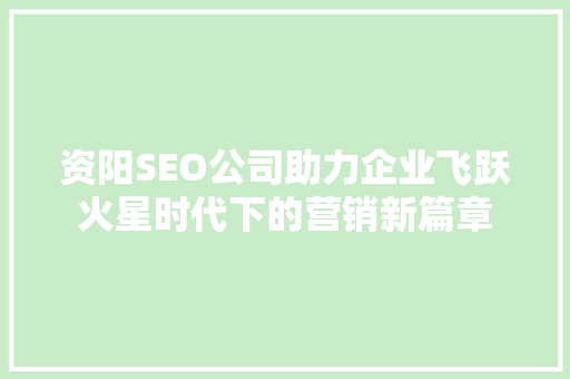 资阳SEO公司助力企业飞跃火星时代下的营销新篇章