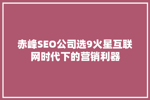 赤峰SEO公司选9火星互联网时代下的营销利器