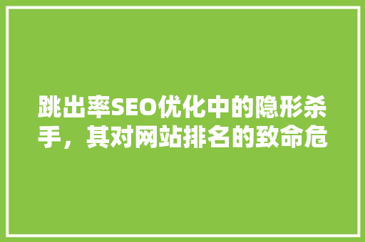 跳出率SEO优化中的隐形杀手，其对网站排名的致命危害