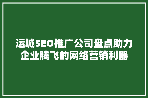 运城SEO推广公司盘点助力企业腾飞的网络营销利器