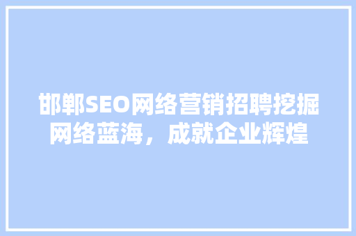 邯郸SEO网络营销招聘挖掘网络蓝海，成就企业辉煌