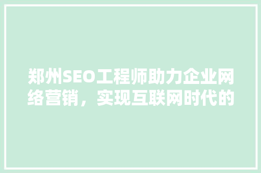 郑州SEO工程师助力企业网络营销，实现互联网时代的品牌崛起