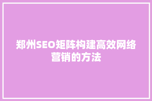 郑州SEO矩阵构建高效网络营销的方法