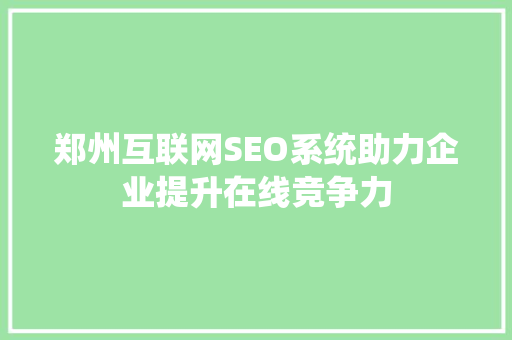 郑州互联网SEO系统助力企业提升在线竞争力
