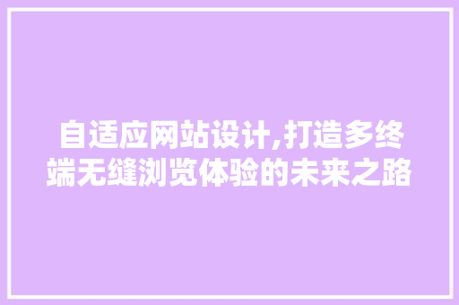 自适应网站设计,打造多终端无缝浏览体验的未来之路