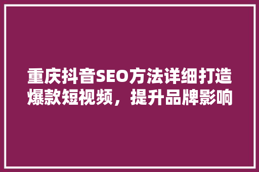 重庆抖音SEO方法详细打造爆款短视频，提升品牌影响力