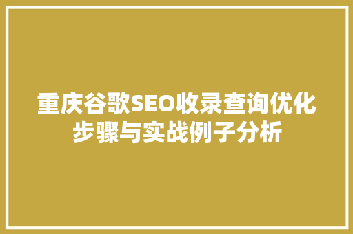 重庆谷歌SEO收录查询优化步骤与实战例子分析