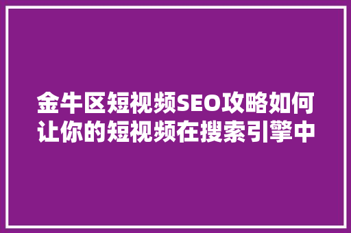 金牛区短视频SEO攻略如何让你的短视频在搜索引擎中脱颖而出 360搜优化