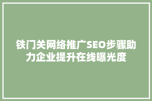 铁门关网络推广SEO步骤助力企业提升在线曝光度