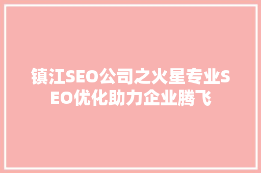 镇江SEO公司之火星专业SEO优化助力企业腾飞
