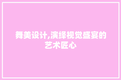 舞美设计,演绎视觉盛宴的艺术匠心 舞美设计,演绎视觉盛宴的艺术匠心 搜狗优化