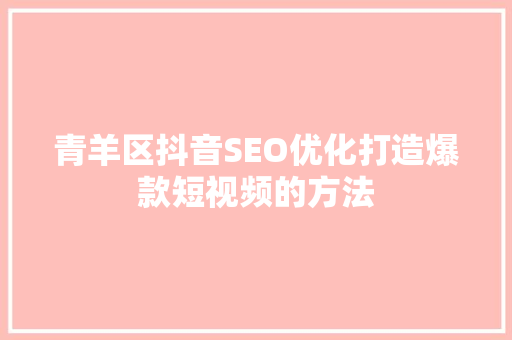 青羊区抖音SEO优化打造爆款短视频的方法 百度算法