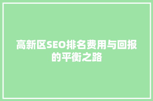 高新区SEO排名费用与回报的平衡之路 英文谷歌算法