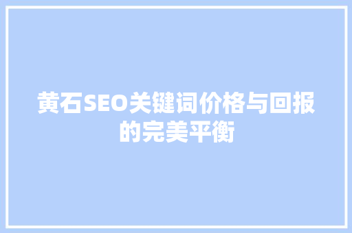 黄石SEO关键词价格与回报的完美平衡 英文谷歌算法