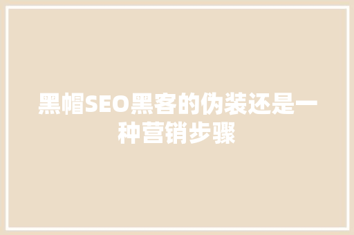 黑帽SEO黑客的伪装还是一种营销步骤