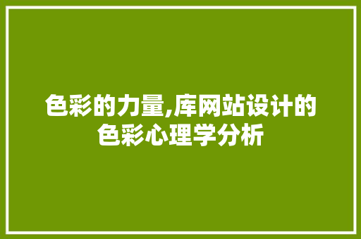 色彩的力量,库网站设计的色彩心理学分析