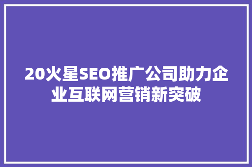 20火星SEO推广公司助力企业互联网营销新突破